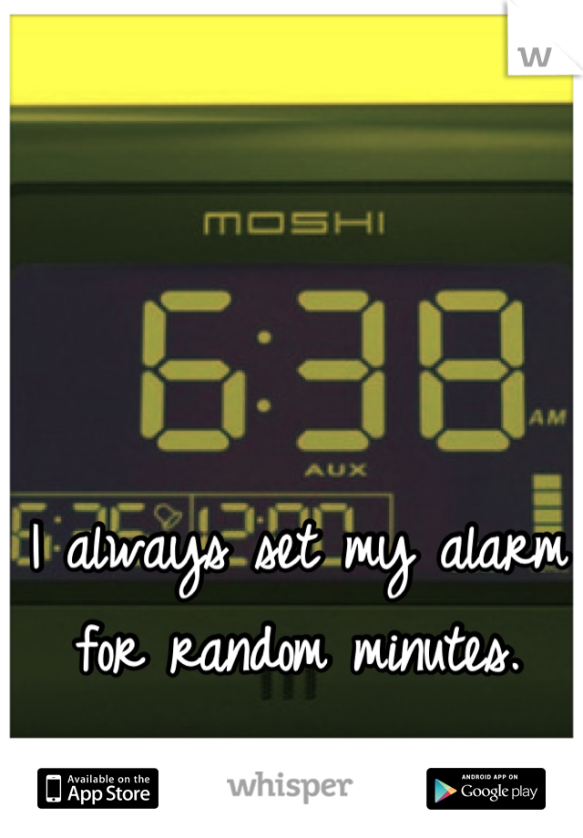 I always set my alarm for random minutes.
