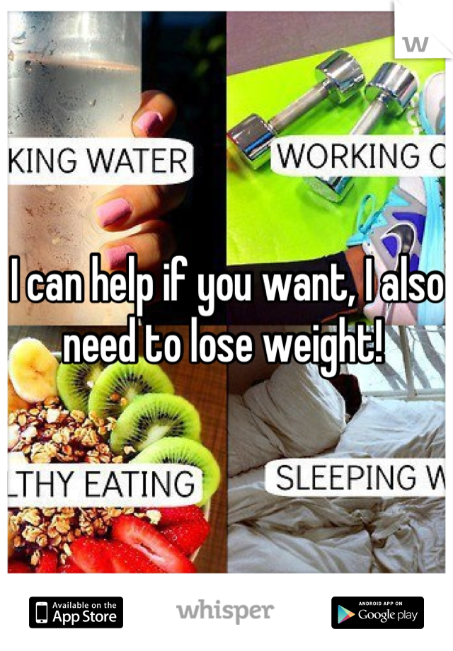 I can help if you want, I also need to lose weight! 