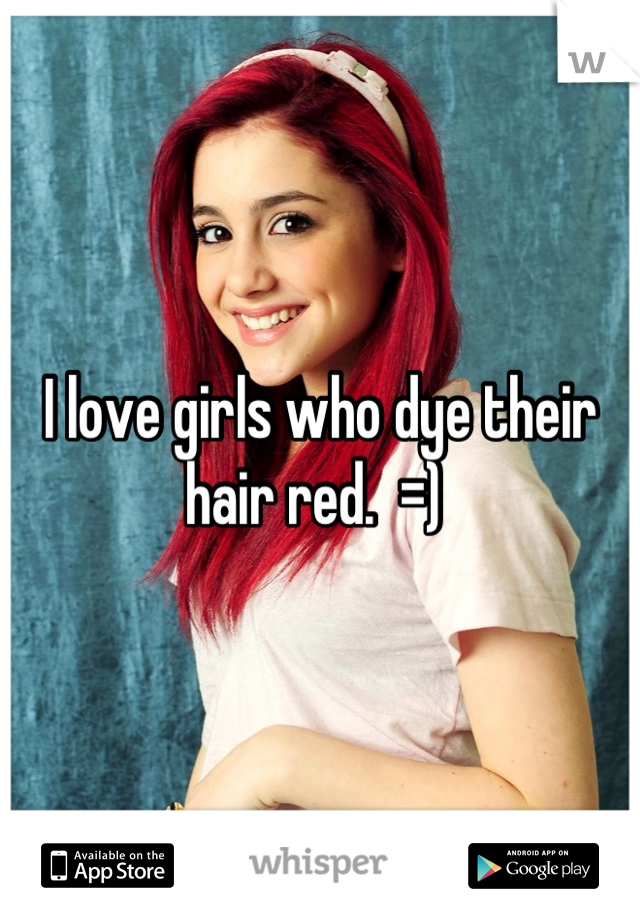 I love girls who dye their hair red.  =) 
