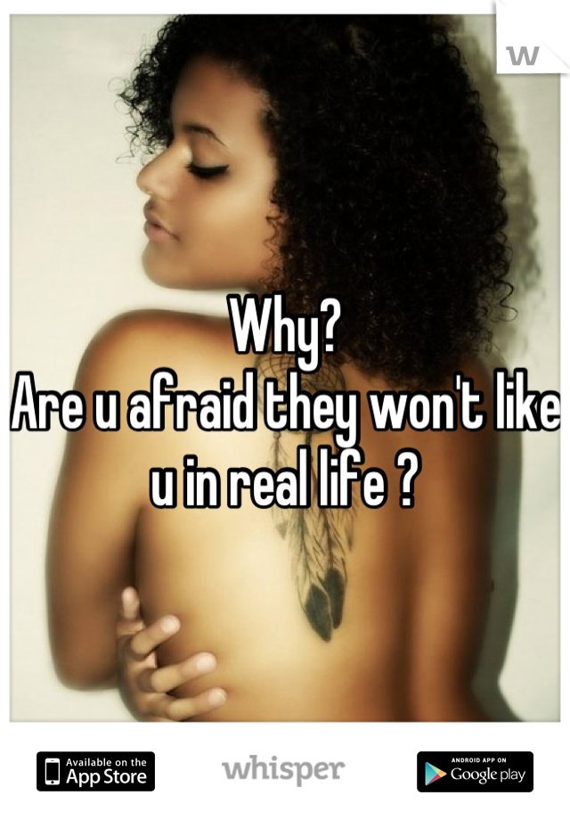 Why? 
Are u afraid they won't like u in real life ?