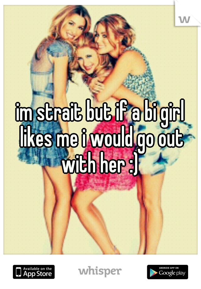 im strait but if a bi girl likes me i would go out with her :) 