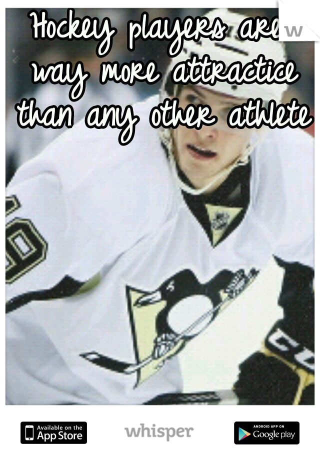 Hockey players are way more attractice than any other athletes