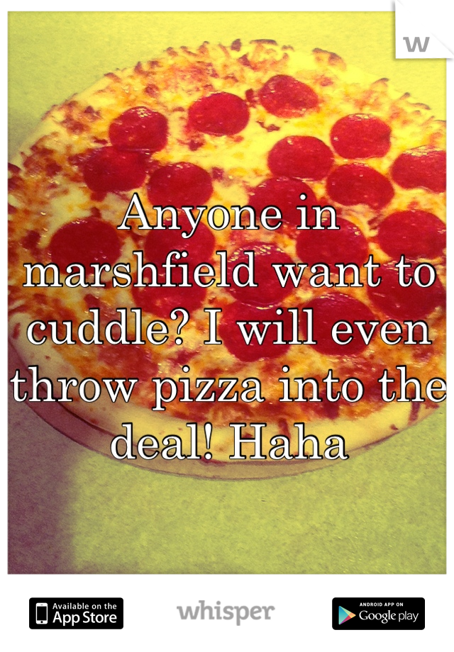 Anyone in marshfield want to cuddle? I will even throw pizza into the deal! Haha
