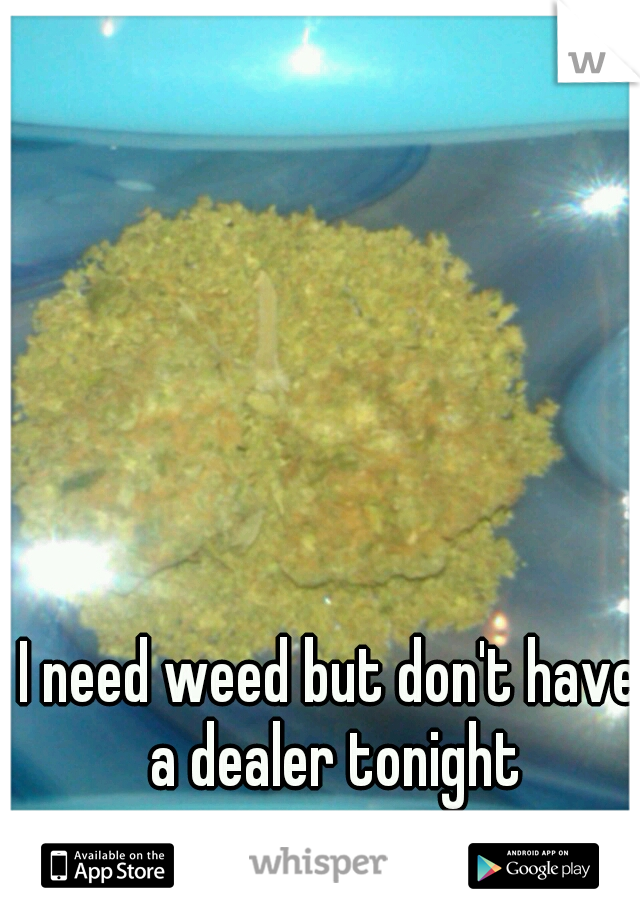 I need weed but don't have a dealer tonight