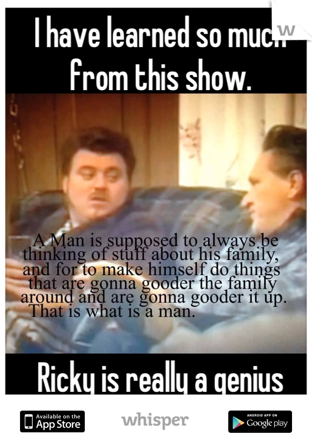 I have learned so much from this show. 






Ricky is really a genius when it counts. 