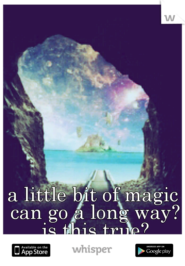 a little bit of magic can go a long way? is this true?