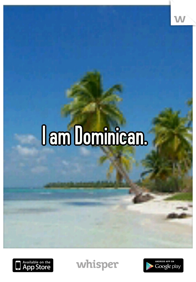 I am Dominican. 