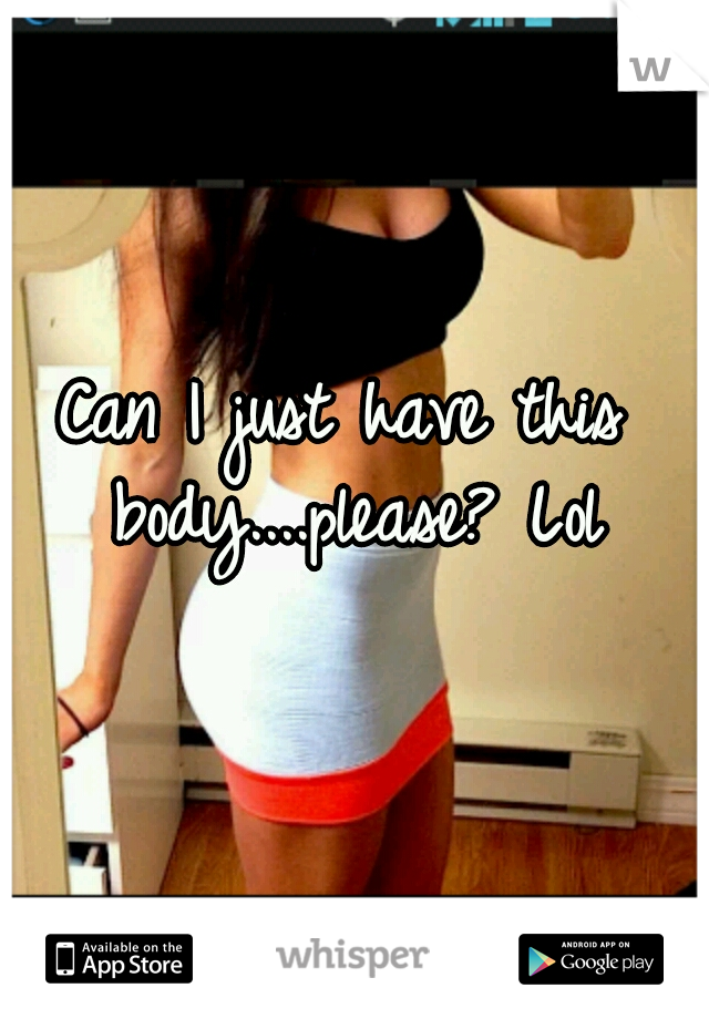 Can I just have this body....please? Lol