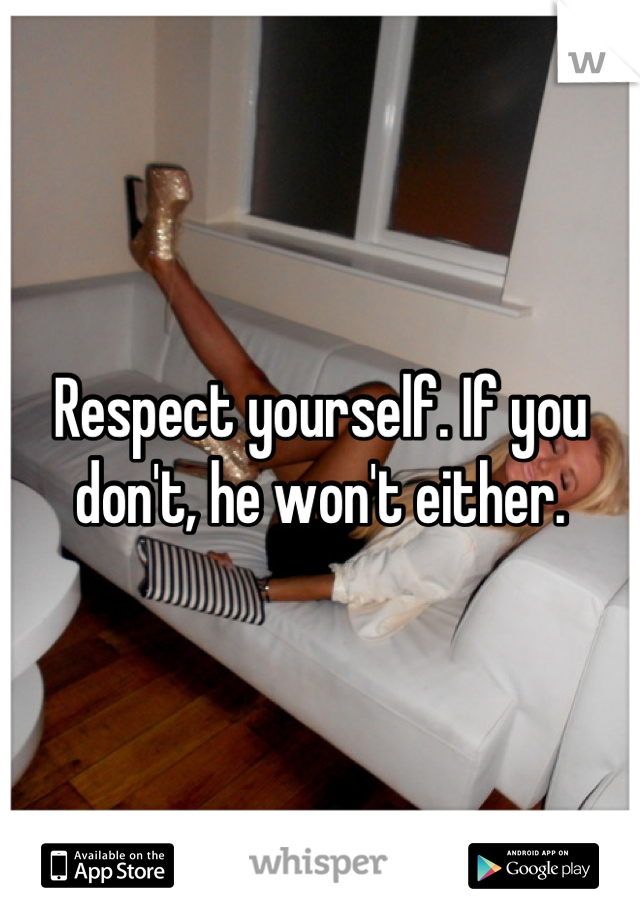 Respect yourself. If you don't, he won't either.