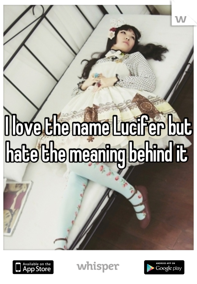 I love the name Lucifer but hate the meaning behind it 