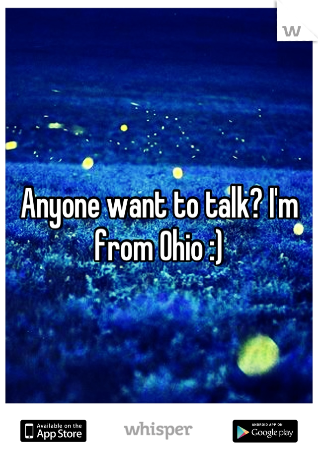 Anyone want to talk? I'm from Ohio :)