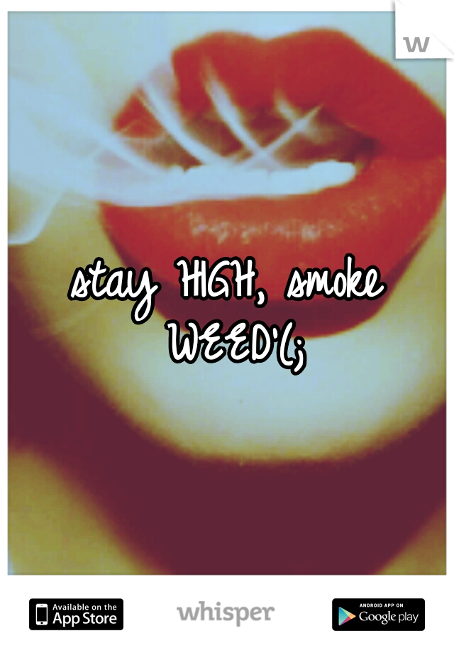 stay HIGH, smoke WEED'(;