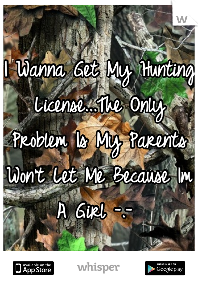 I Wanna Get My Hunting License...The Only Problem Is My Parents Won't Let Me Because Im A Girl -.- 