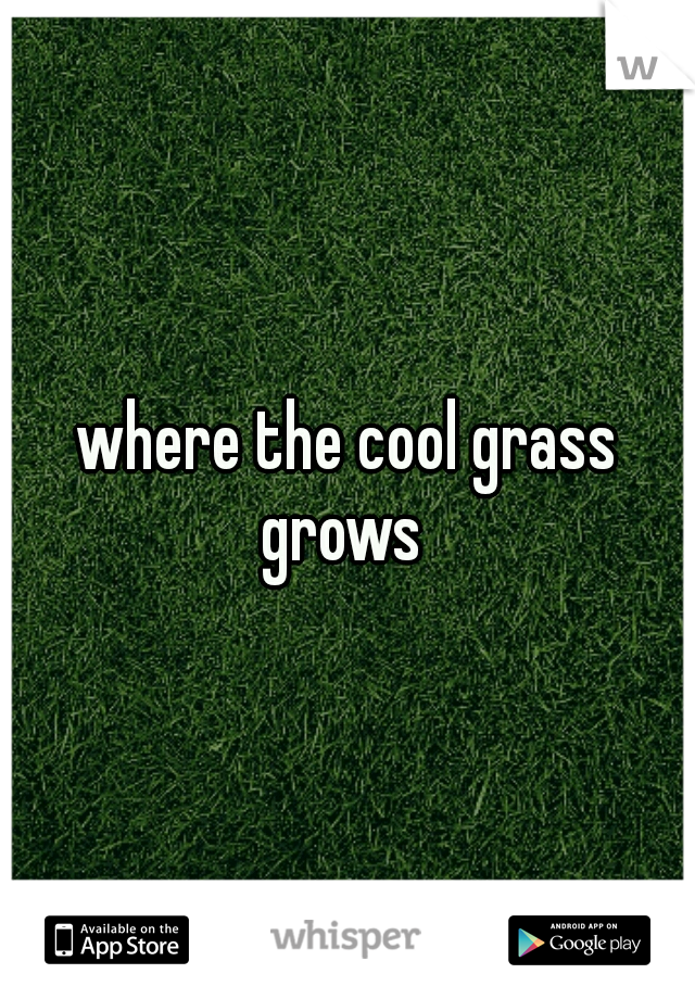 where the cool grass grows
