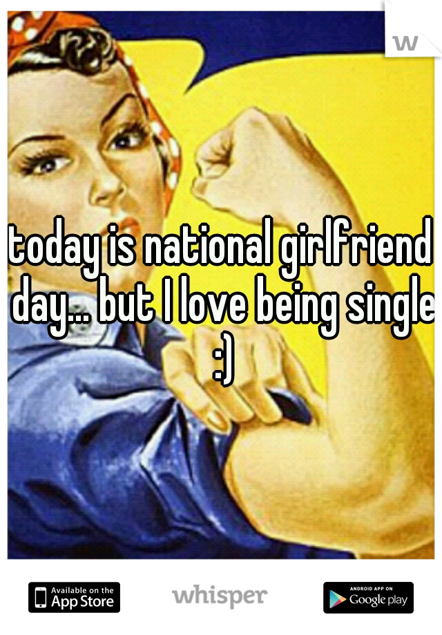 today is national girlfriend day... but I love being single :)