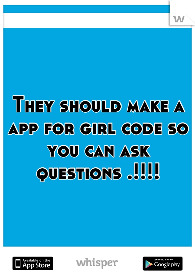 They should make a app for girl code so you can ask questions .!!!!
