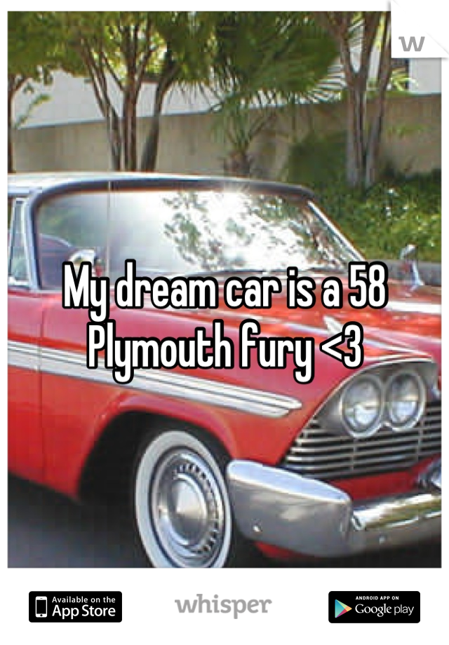 My dream car is a 58 Plymouth fury <3
