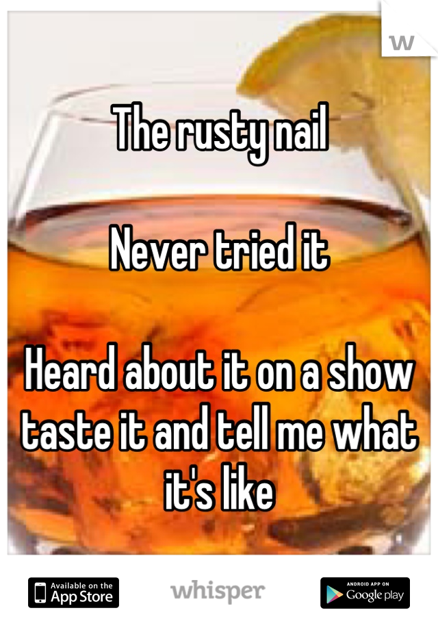 The rusty nail 

Never tried it 

Heard about it on a show taste it and tell me what it's like