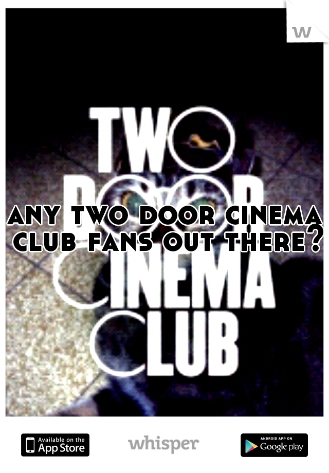 any two door cinema club fans out there?