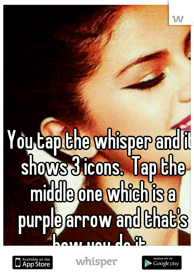You tap the whisper and it shows 3 icons.  Tap the middle one which is a purple arrow and that's how you do it. 