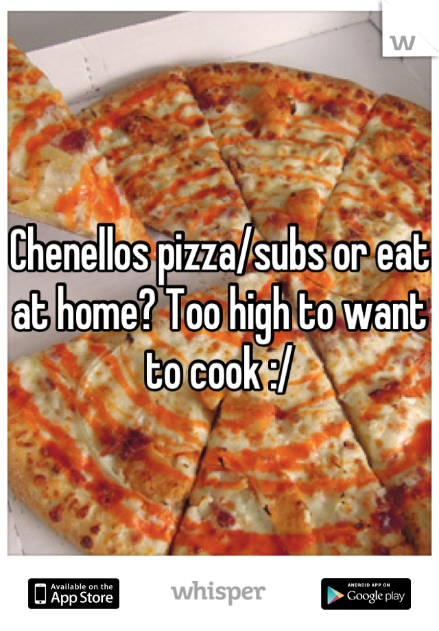 Chenellos pizza/subs or eat at home? Too high to want to cook :/