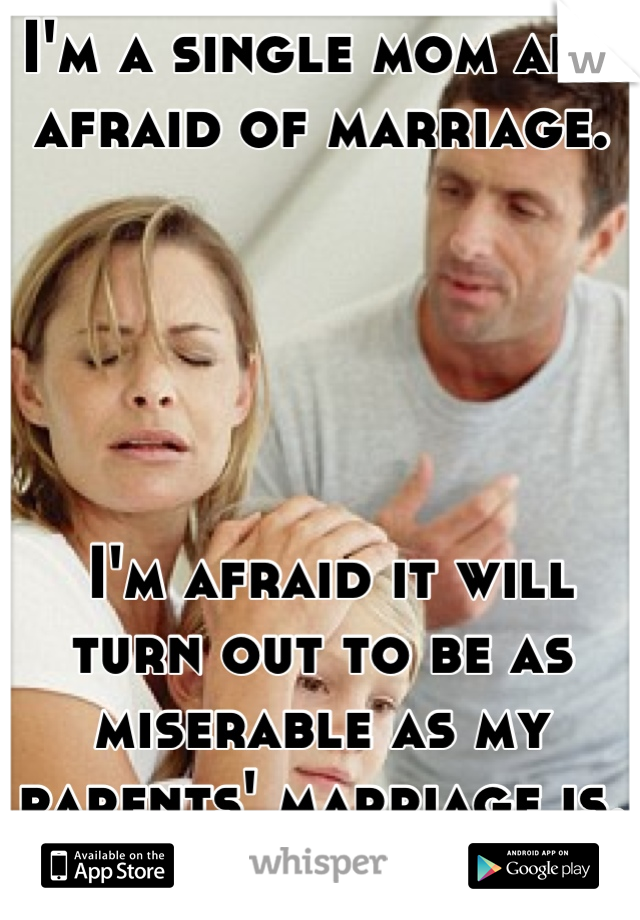 I'm a single mom and afraid of marriage.





 I'm afraid it will turn out to be as miserable as my parents' marriage is.