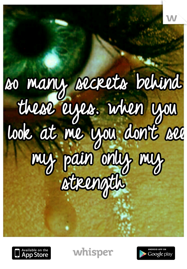 so many secrets behind these eyes. when you look at me you don't see my pain only my strength 