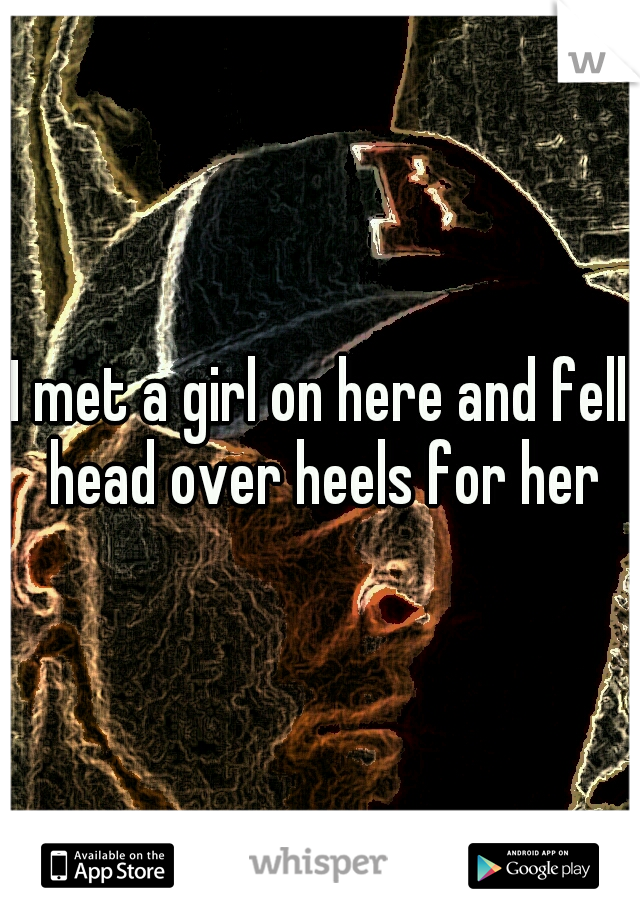 I met a girl on here and fell head over heels for her