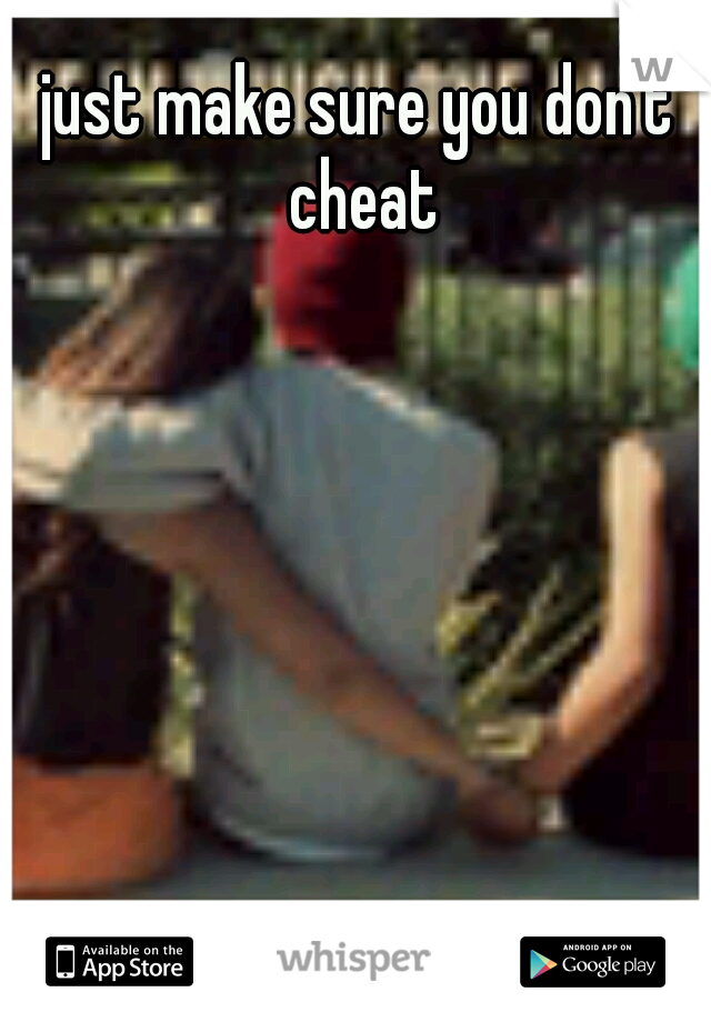 just make sure you don't cheat