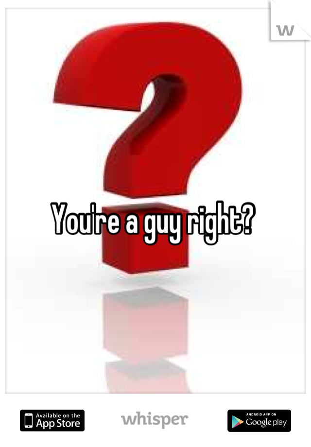 You're a guy right? 