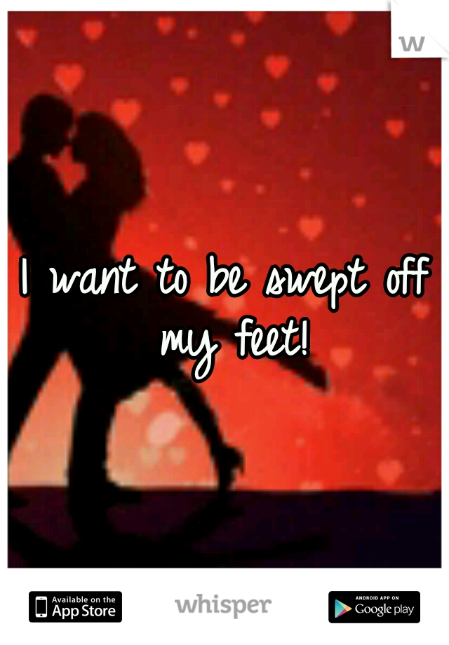 I want to be swept off my feet!