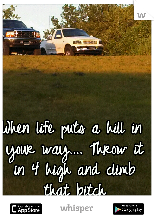 When life puts a hill in your way.... Throw it in 4 high and climb that bitch