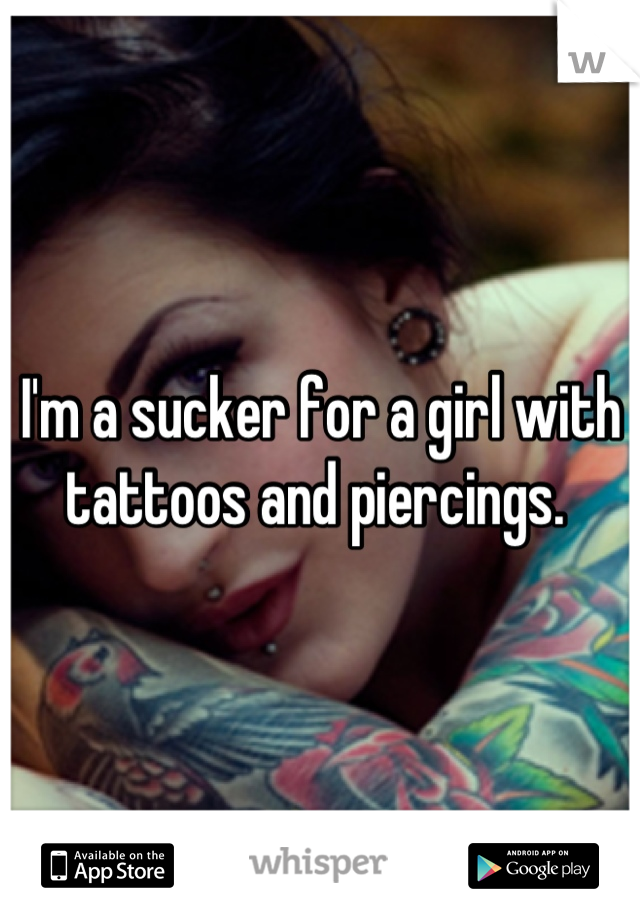 I'm a sucker for a girl with tattoos and piercings. 