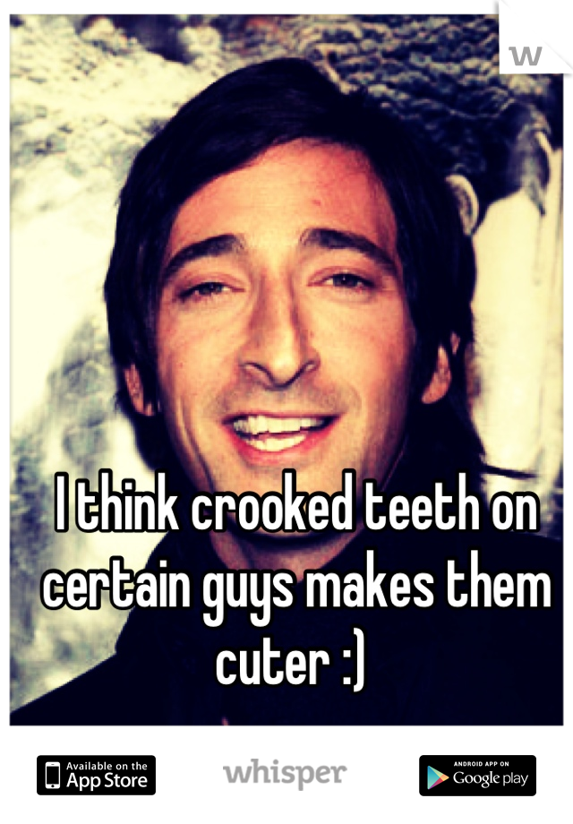 I think crooked teeth on certain guys makes them cuter :) 