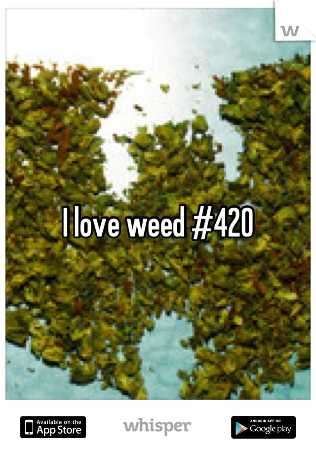 I love weed #420