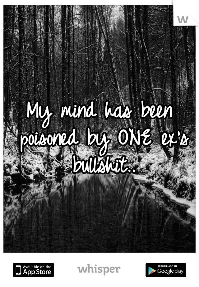 My mind has been poisoned by ONE ex's bullshit..