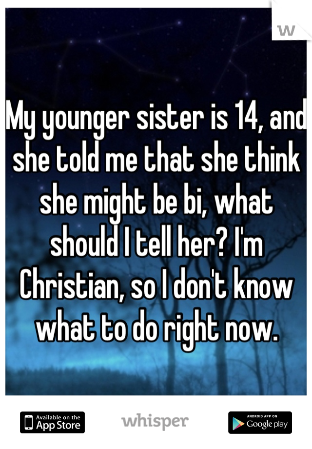 My younger sister is 14, and she told me that she think she might be bi, what should I tell her? I'm Christian, so I don't know what to do right now.