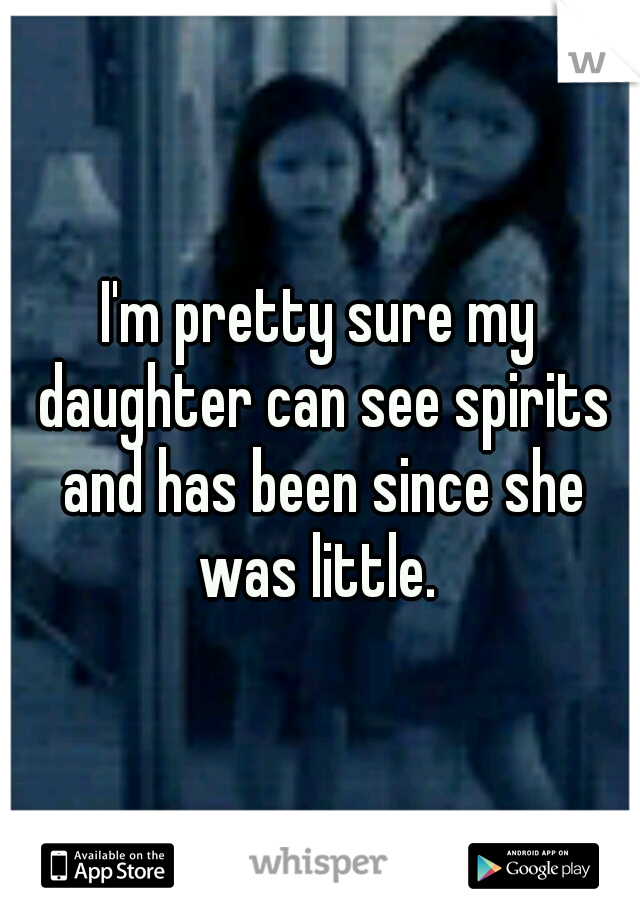 I'm pretty sure my daughter can see spirits and has been since she was little. 