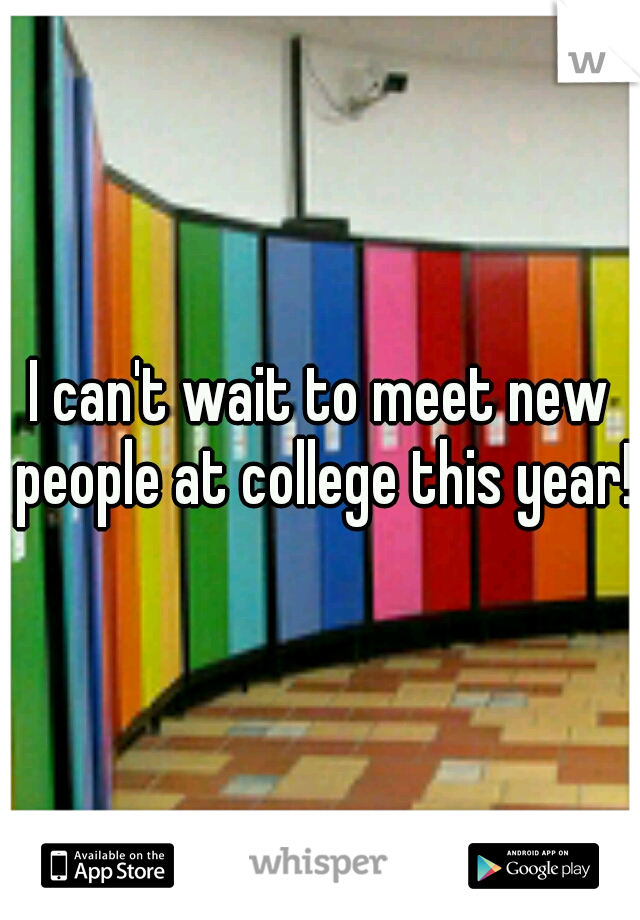 I can't wait to meet new people at college this year! 