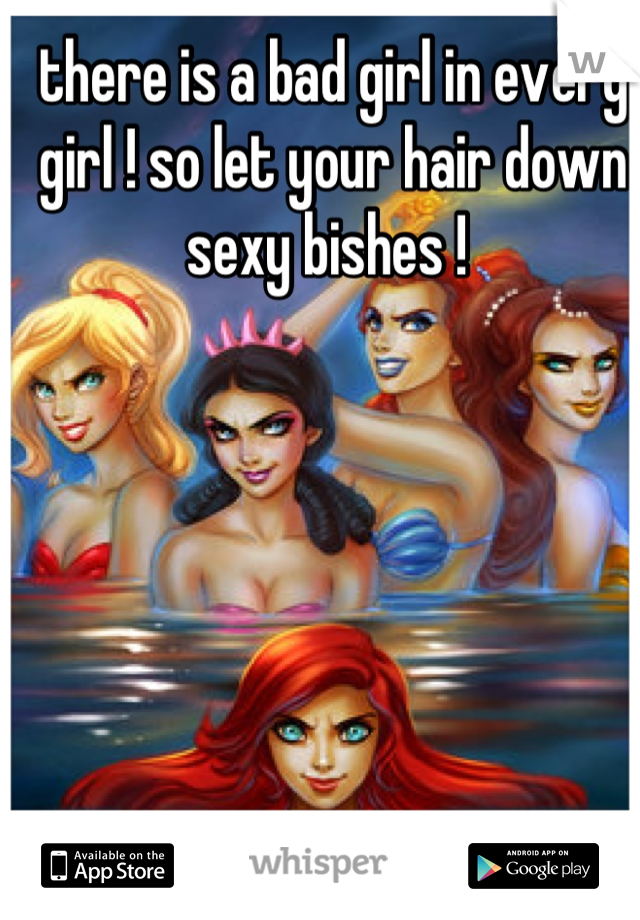 there is a bad girl in every girl ! so let your hair down sexy bishes ! 