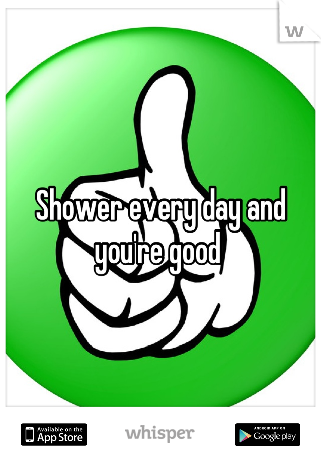Shower every day and you're good 