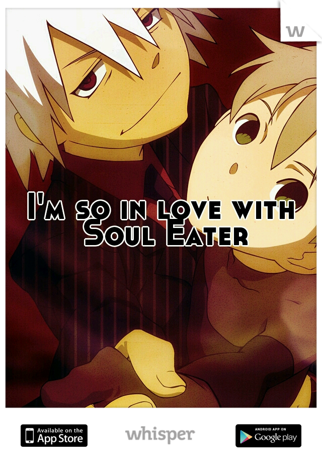 I'm so in love with Soul Eater