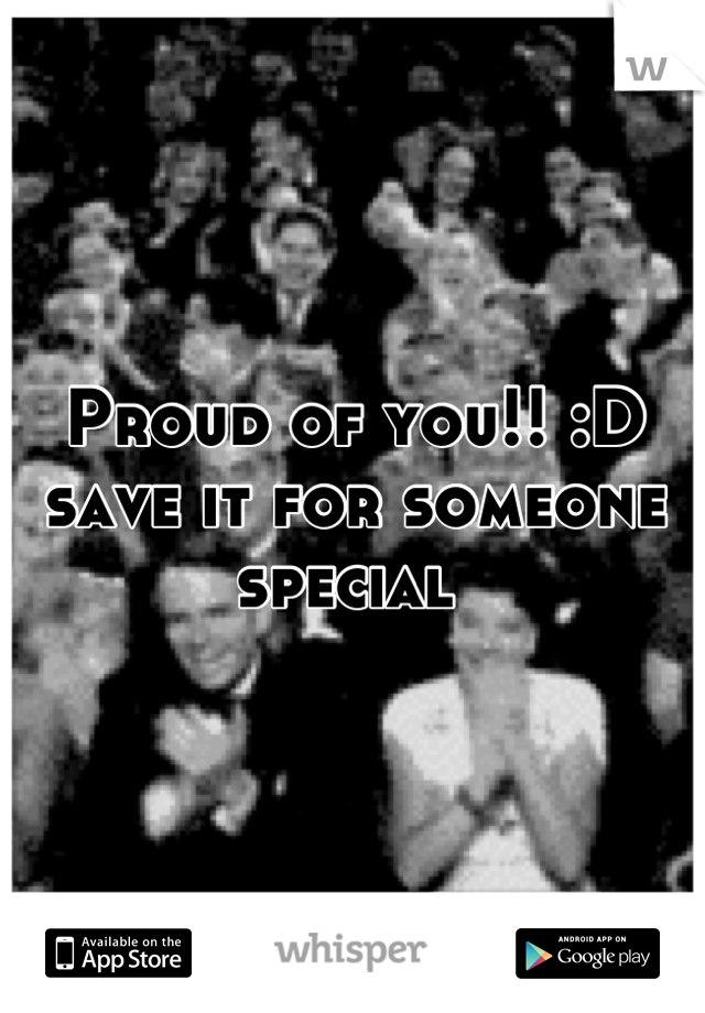 Proud of you!! :D save it for someone special 