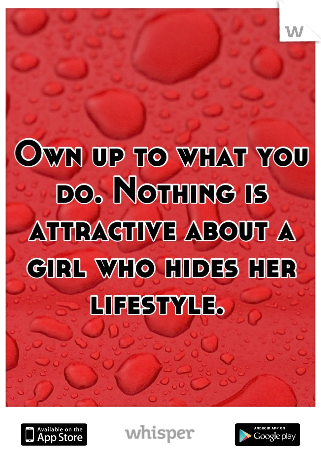 Own up to what you do. Nothing is attractive about a girl who hides her lifestyle. 