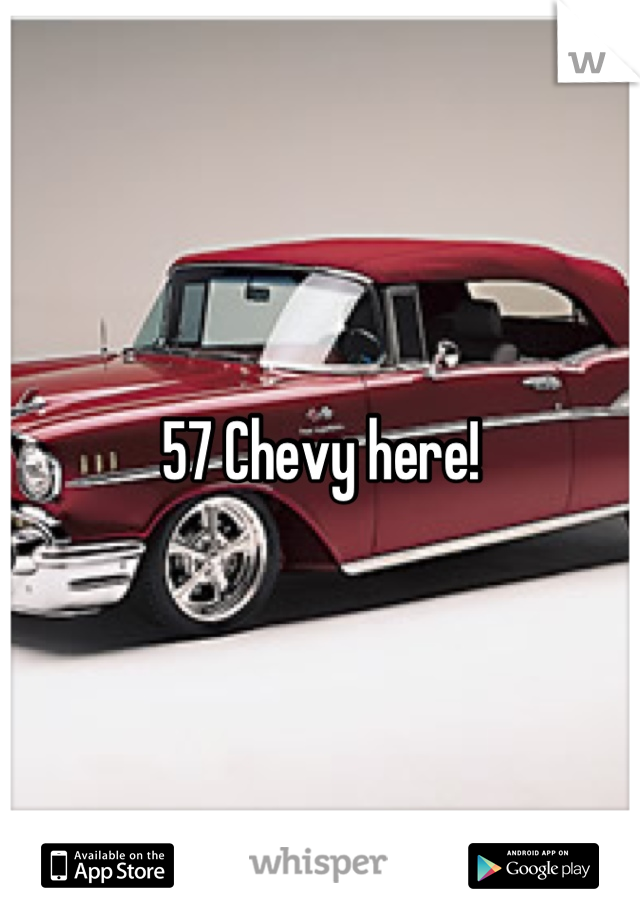 57 Chevy here!