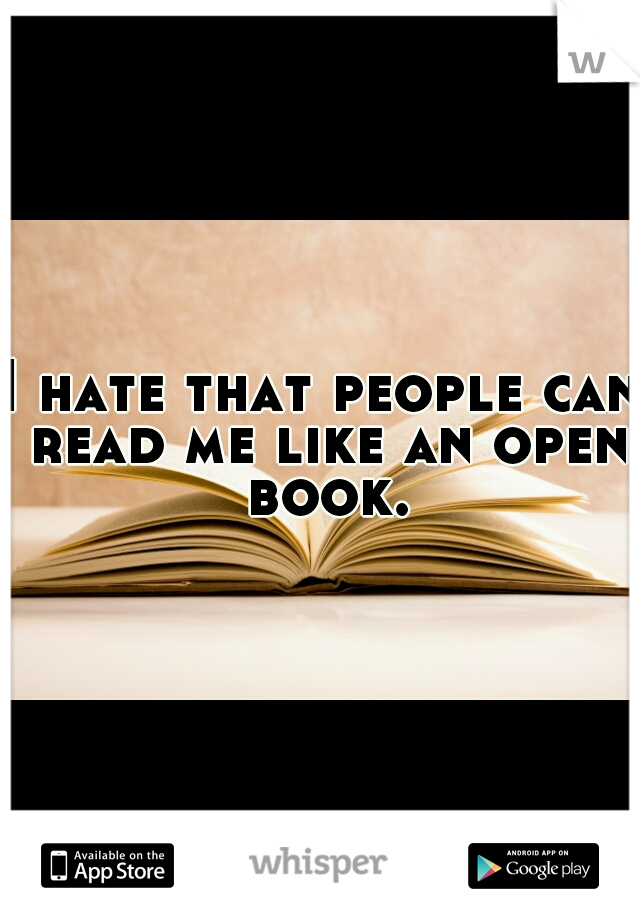 I hate that people can read me like an open book.