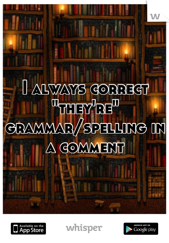 I always correct "they're" grammar/spelling in a comment
