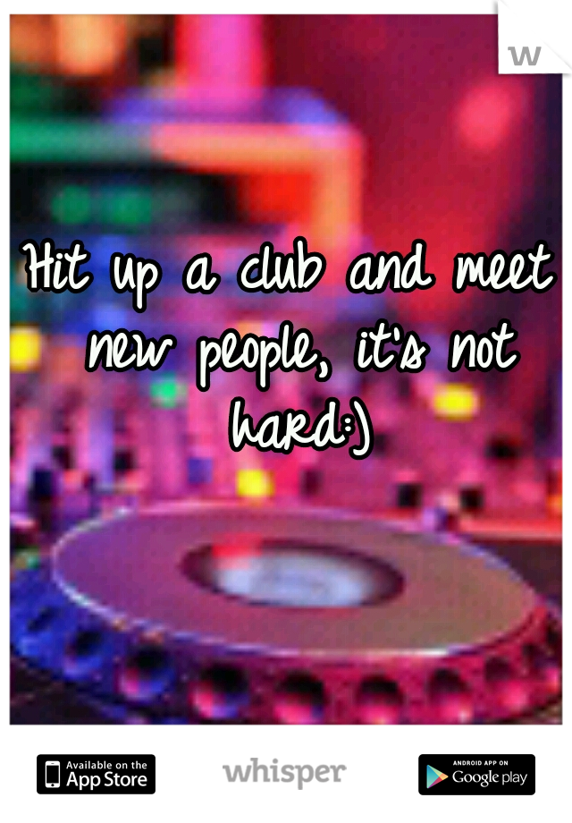 Hit up a club and meet new people, it's not hard:)