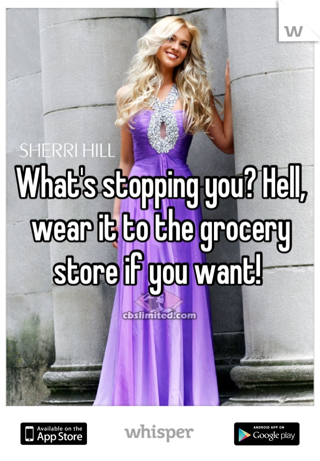 What's stopping you? Hell, wear it to the grocery store if you want! 