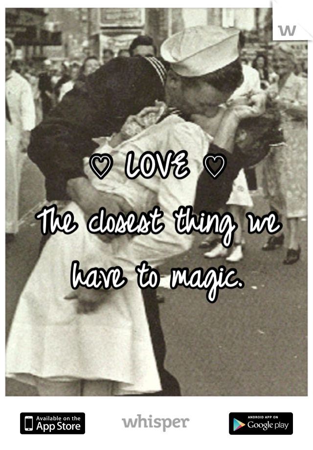 ♡ LOVE ♡
The closest thing we have to magic.